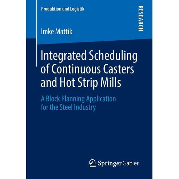 Produktion Und Logistik Integrated Scheduling of Continuous Casters and Hot Strip Mills: A Block Planning Application for the Steel Industry, (Paperback)