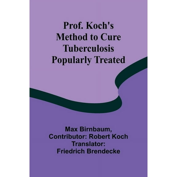 Prof. Koch's Method to Cure Tuberculosis Popularly Treated, (Paperback)
