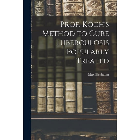 Prof. Koch's Method to Cure Tuberculosis Popularly Treated, (Paperback)