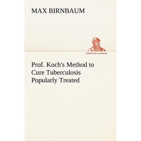 Prof. Koch's Method to Cure Tuberculosis Popularly Treated, (Paperback)