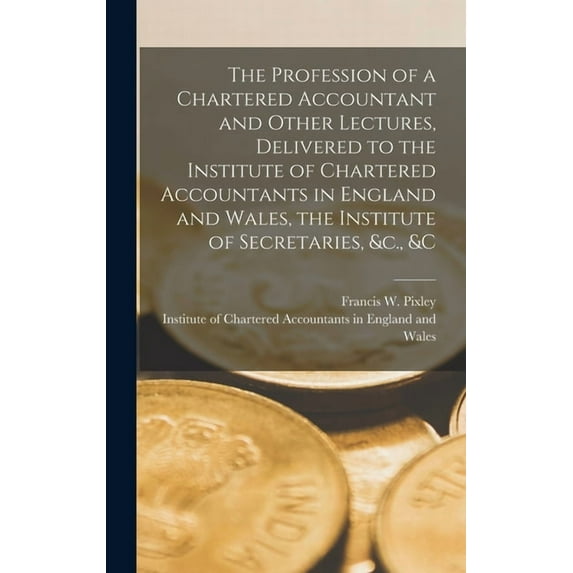 The Profession of a Chartered Accountant and Other Lectures, Delivered to the Institute of Chartered Accountants in Engl, (Hardcover)