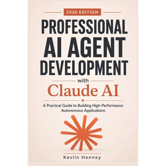 Professional AI Agent Development with Claude AI: A Practical Guide to Building High-Performance Autonomous Applications, (Paperback)