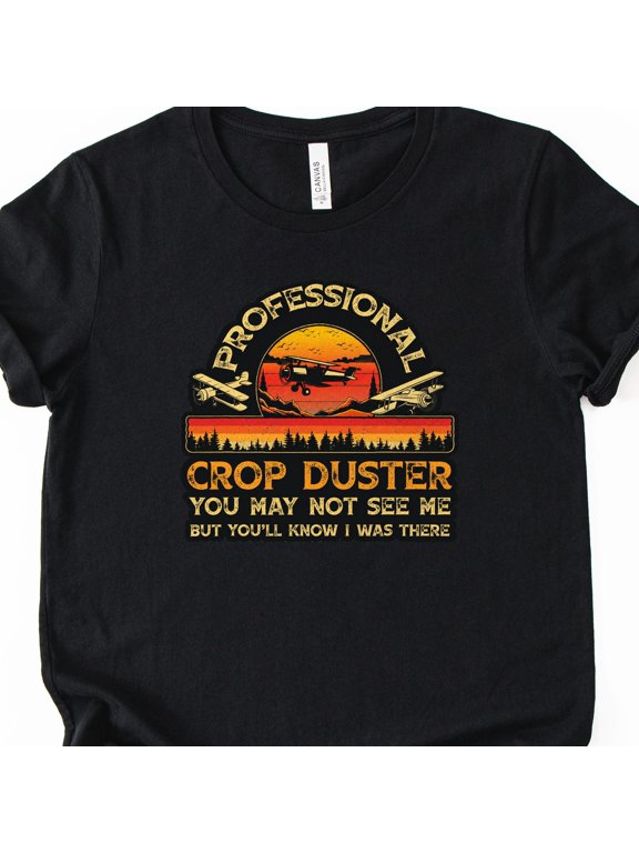Professional Crop Duster You May Not See Me But You'll Know I Was There T-Shirt