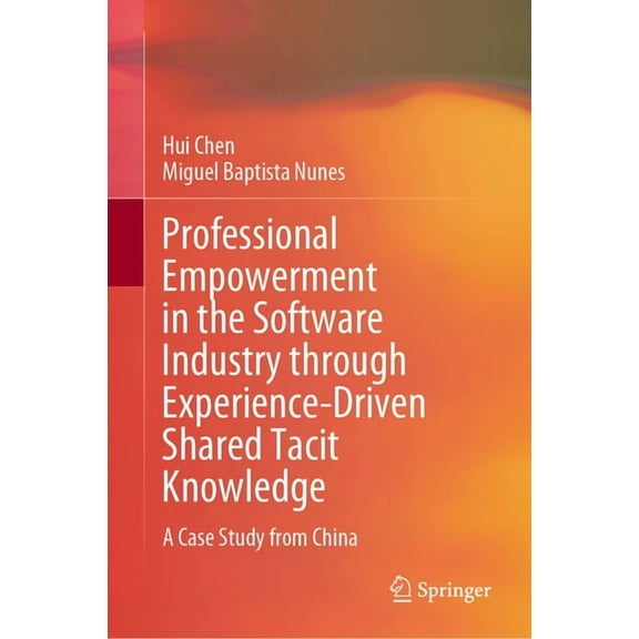 Professional Empowerment in the Software Industry Through Experience-Driven Shared Tacit Knowledge: A Case Study from Ch, (Hardcover)
