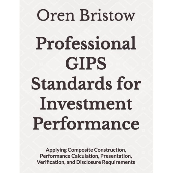 Professional GIPS Standards for Investment Performance: Applying Composite Construction, Performance Calculation, Presen, (Paperback)