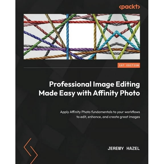 Professional Image Editing Made Easy with Affinity Photo: Apply Affinity Photo fundamentals to your workflows to edit, e, (Paperback)