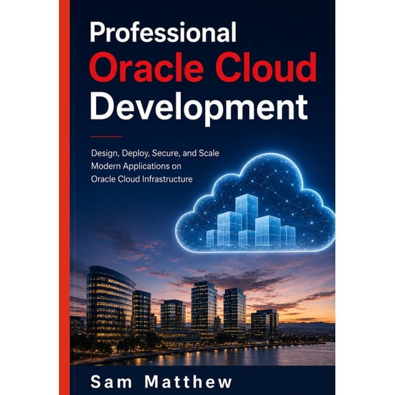 Professional Oracle Cloud Development: Design, Deploy, Secure, and Scale Modern Applications on Oracle Cloud Infrastruct, (Paperback)