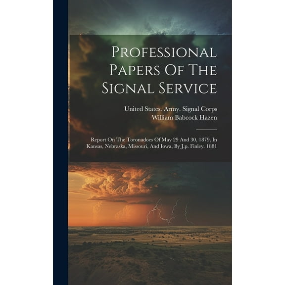 Professional Papers Of The Signal Service: Report On The Toronadoes Of May 29 And 30, 1879, In Kansas, Nebraska, Missouri, And Iowa, By J.p. Finley. 1881 (Hardcover)