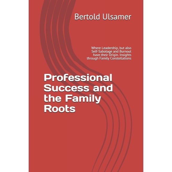 Professional Success and the Family Roots: Where Leadership, but also Self-Sabotage and Burnout have their Origin. Insig, (Paperback)