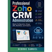Professional Zoho CRM Administration Master Configuration, Deluge, APIs, Workflows, and Analytics, Paperback