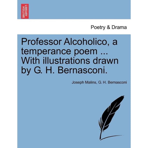 Professor Alcoholico, a Temperance Poem ... With Illustrations Drawn by G. H. Bernasconi. (Paperback)
