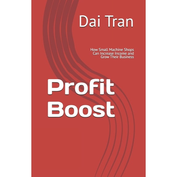 Profit Boost: How Small Machine Shops Can Increase Income and Grow Their Business, (Paperback)