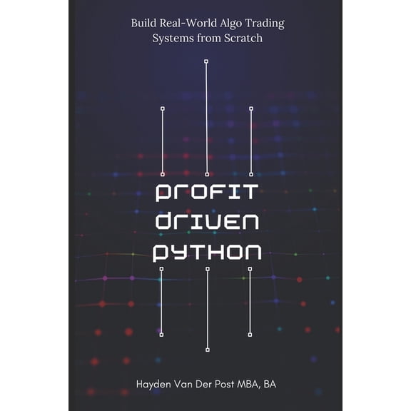 Profit-Driven Python: Build Real-World Algo Trading Systems from Scratch: Turn code into capital, (Paperback)