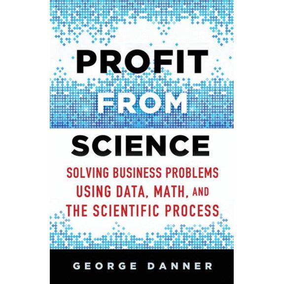 Pre-Owned Profit from Science: Solving Business Problems Using Data, Math, and the Scientific Process (Hardcover)
