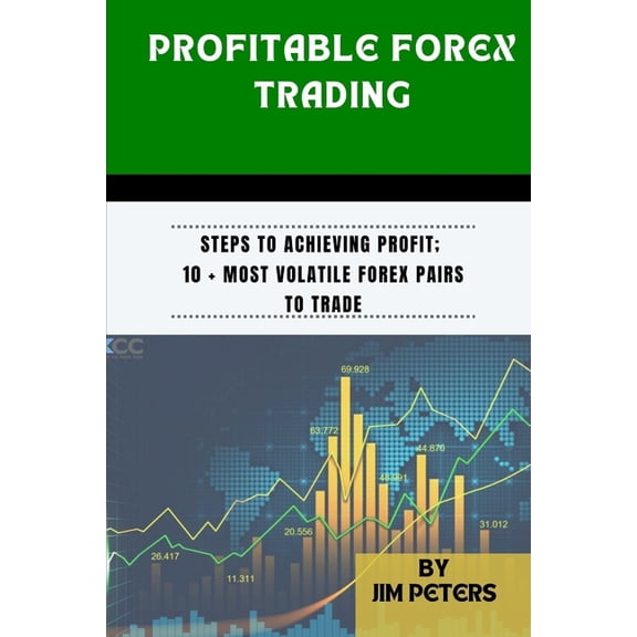 Profitable Forex Trading: Steps to Achieving Profit; 10 + Most Volatile Forex Pairs to Trade, (Paperback)