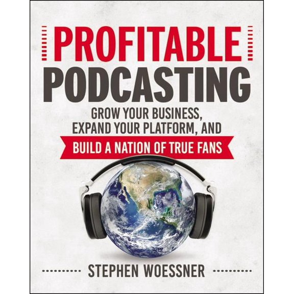Profitable Podcasting: Grow Your Business, Expand Your Platform, and Build a Nation of True Fans, (Paperback)