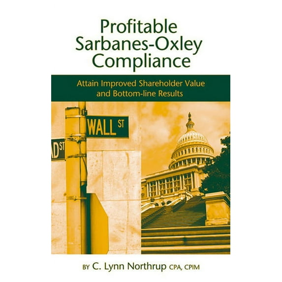 Profitable Sarbanes-Oxley Compliance : Attain Improved Shareholder Value and Bottom-line Results (Hardcover)