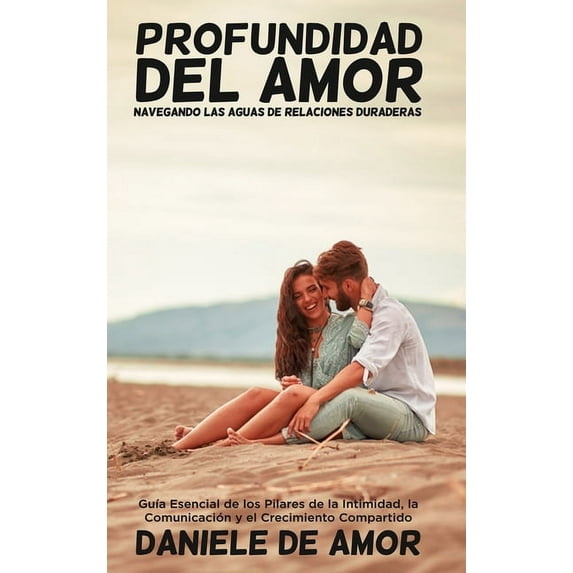 Profundidad del Amor: Navegando las Aguas de Relaciones Duraderas: GuÃa Esencial de los Pilares de la Intimidad, la Comu, (Hardcover)