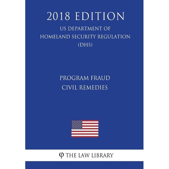 Program Fraud Civil Remedies (US Department of Homeland Security Regulation) (DHS) (2018 Edition) (Paperback)