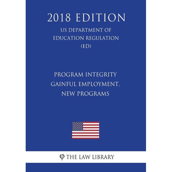 Program Integrity - Gainful Employment, New Programs (US Department of Education Regulation) (ED) (2018 Edition) (Paperback)