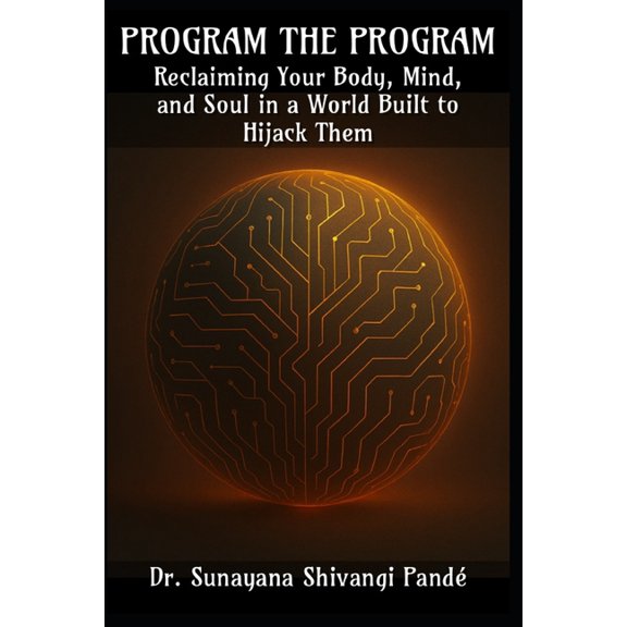 Program the Program: Reclaiming Your Mind, Body, and Soul in a World Built to Hijack Them, (Paperback)