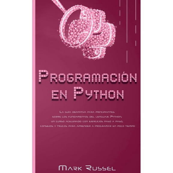 Programacin en Python: La gua definitiva para principiantes sobre los fundamentos del lenguaje Python, un curso acelerado con ejercicios paso a paso, consejos y trucos para aprender a programar en p