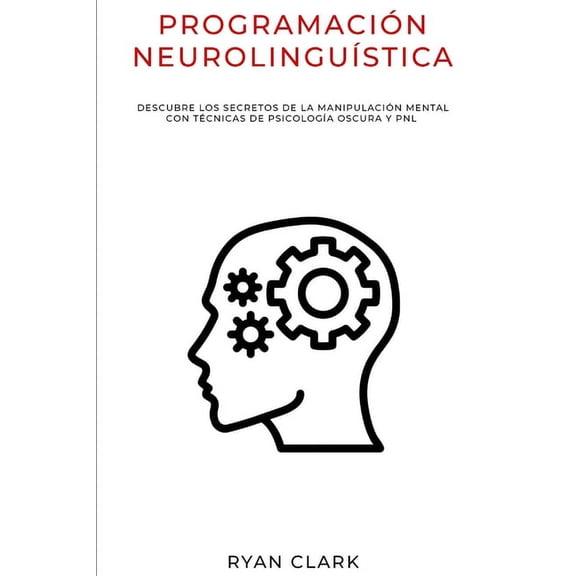 Programacin Neurolingustica: Descubre Los Secretos de la Manipulacin Mental con Tcnicas de Psicologa Oscura y PNL, (Paperback)