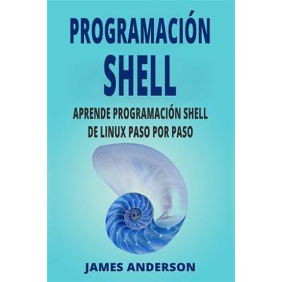 Programacion Shell: Aprende Programacion Shell de Linux Paso Por Paso (Shell Scripting En Espanol/ Shell Scripting in Spanish)