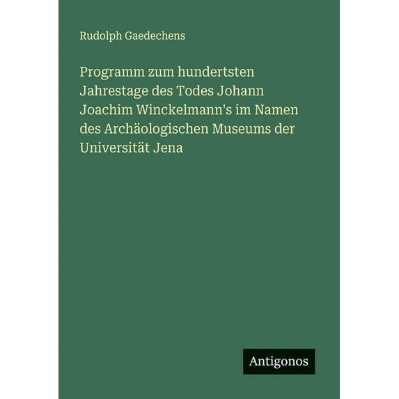 Programm zum hundertsten Jahrestage des Todes Johann Joachim Winckelmann's im Namen des ArchÃ¤ologischen Museums der Univ, (Paperback)