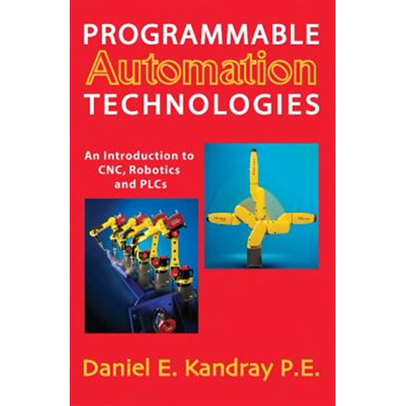 Pre-Owned Pre-owned Programmable Automation Technologies : An Introduction  to CNC, Robotics, and PLCs, Hardcover by Kandray, Daniel E., ISBN 0831133465, ISBN-13 9780831133467