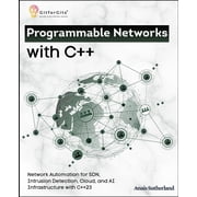 Programmable Networks with C++ Network Automation for SDN, Intrusion Detection, Cloud, Kubernetes and AI Infrastructure, Paperback