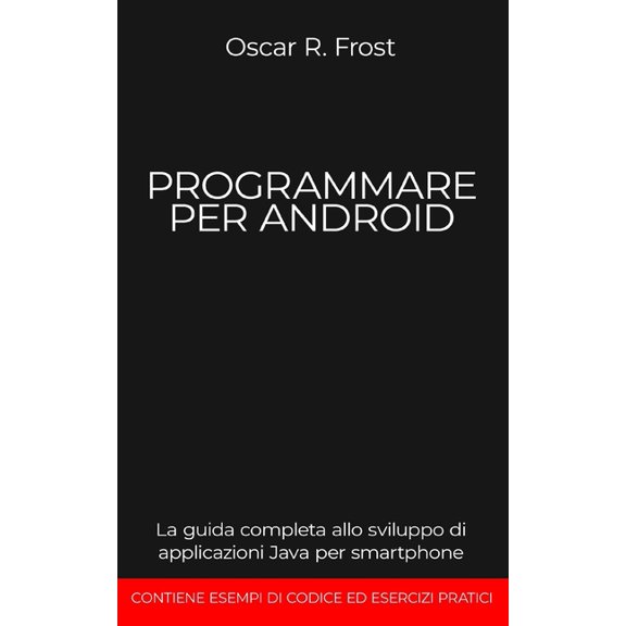 Programmare Per Android: La guida completa allo sviluppo di applicazioni Java per smartphone. Contiene esempi di codice ed esercizi pratici (Paperback)