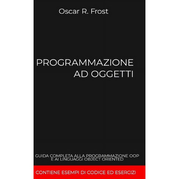 Programmazione Ad Oggetti: Guida completa alla programmazione OOP e ai linguaggi object oriented. Contiene esempi di codice ed esercizi (Paperback)