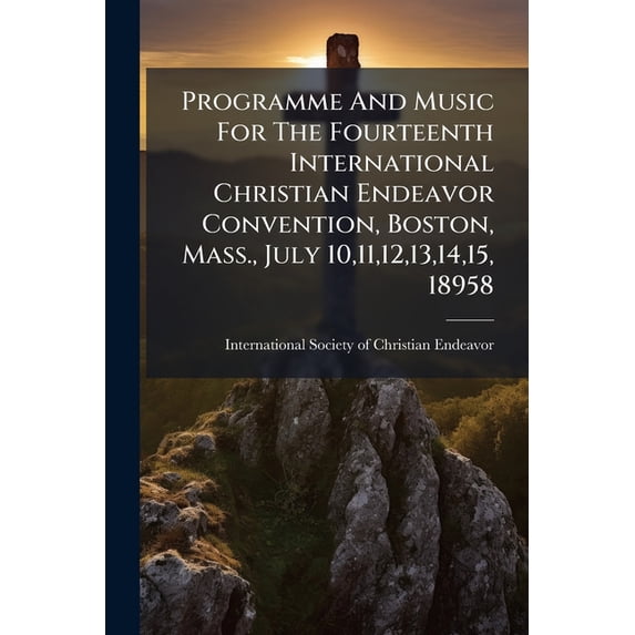 Programme And Music For The Fourteenth International Christian Endeavor Convention, Boston, Mass., July 10,11,12,13,14,15, 18958 (Paperback)