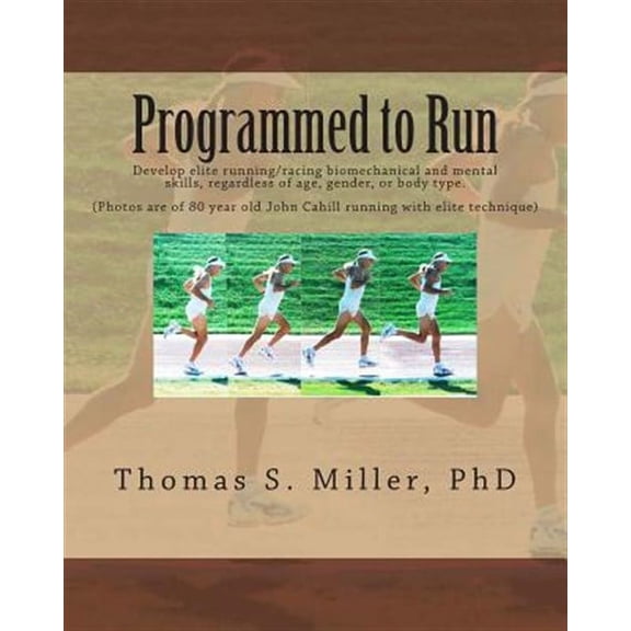 Programmed to Run : Develop Elite Running/Racing Biomechanical and Mental Skills, Regardless of Age, Gender, or Body Type.