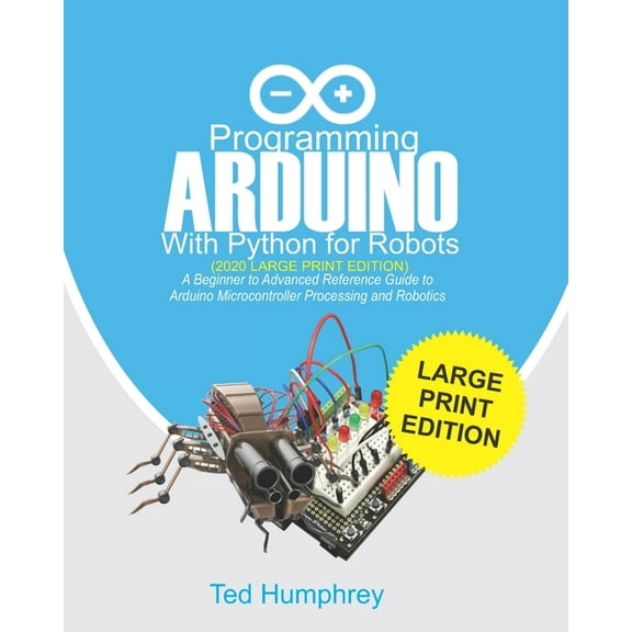 Programming ARDUINO With Python For Robots (2020 Large Print Edition): A Beginner to Advanced Reference Guide to Arduino, (Paperback)