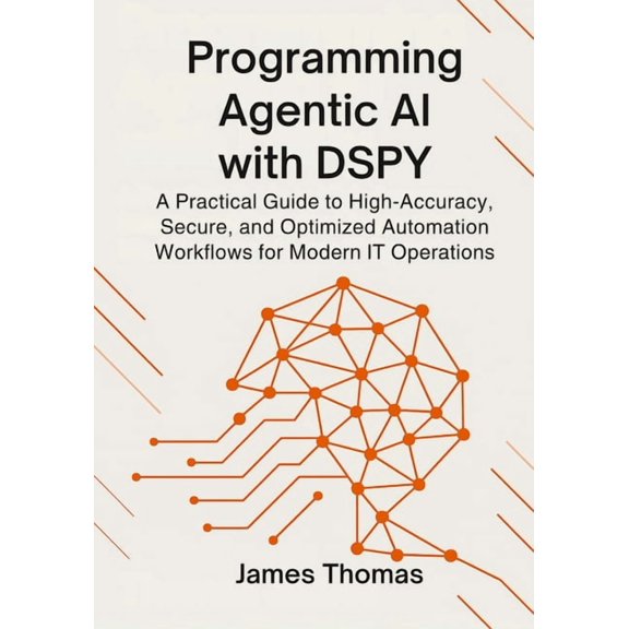 Programming Agentic AI with Dspy: A Practical Guide to High-Accuracy, Secure, and Optimized Automation Workflows for Mod, (Paperback)