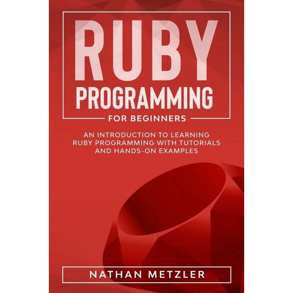 Programming for Beginners Ruby Programming for Beginners: An Introduction to Learning Ruby Programming with Tutorials and Hands-On Examples, (Paperback)
