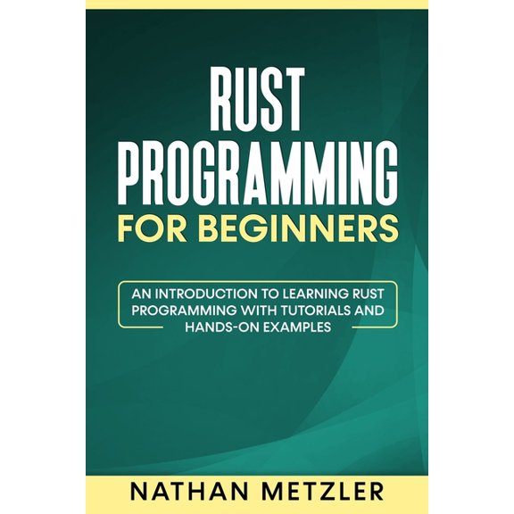 Programming for Beginners Rust Programming for Beginners: An Introduction to Learning Rust Programming with Tutorials and Hands-On Examples, (Paperback)