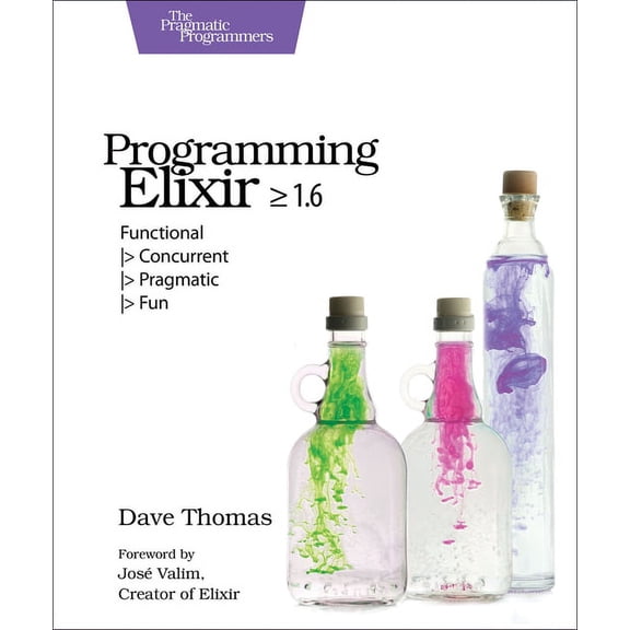 Programming Elixir >= 1.6: Functional > Concurrent > Pragmatic > Fun, (Paperback)