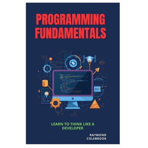 Programming Fundamentals: Learn to Think Like a Developer, (Paperback)