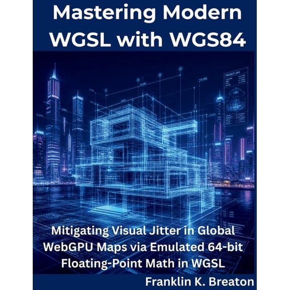 The Programming Genius Mastering Modern WGSL with WGS84: Mitigating Visual Jitter in Global WebGPU Maps via Emulated 64-bit Floating-Point Math, (Paperback)