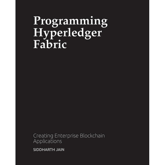 Programming Hyperledger Fabric: Creating Enterprise Blockchain Applications, (Paperback)