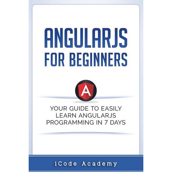 Programming Languages: Angular JS for Beginners: Your Guide to Easily Learn Angular JS In 7 Days (Paperback)