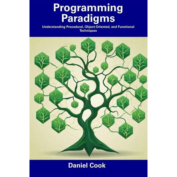 Programming Paradigms: Understanding Procedural, Object-Oriented, and Functional Techniques (Paperback) by Daniel Cook