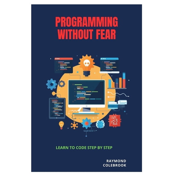 Programming Without Fear: Learn to Code Step by Step, (Paperback)