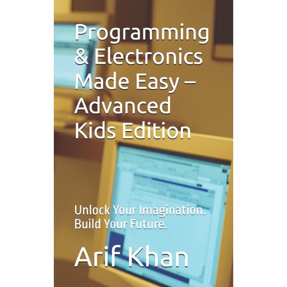 Programming & Electronics Made Easy - Advanced Kids Edition: Unlock Your Imagination. Build Your Future., (Paperback)