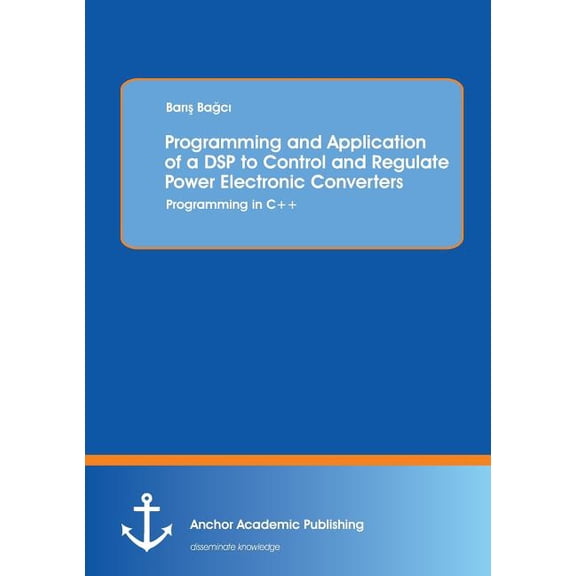 Programming and Application of a DSP to Control and Regulate Power Electronic Converters: Programming in C++ (Paperback)