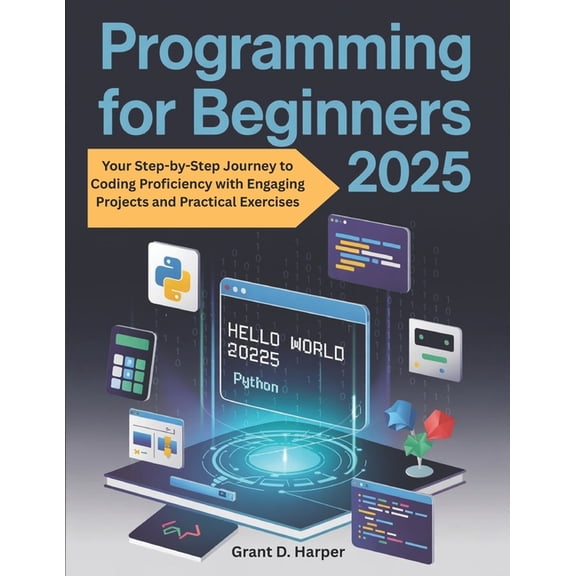 Programming for Beginners 2025: Your Step by Step Journey to Coding Proficiency with Engaging Projects and Practical Exe, (Paperback)