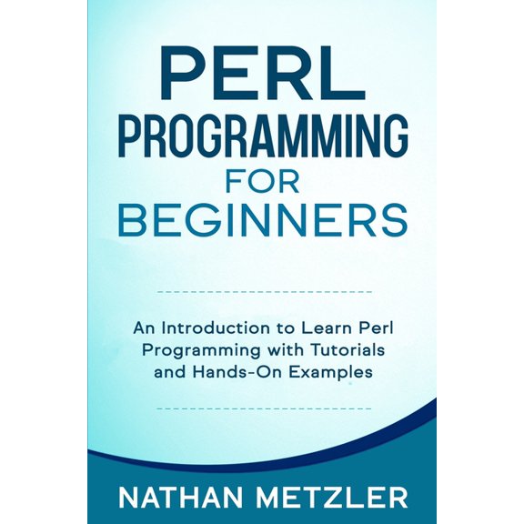 Programming for Beginners Perl Programming for Beginners: An Introduction to Learn Perl Programming with Tutorials and Hands-On Examples, (Paperback)